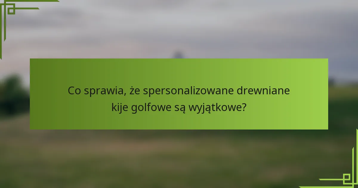 Co sprawia, że spersonalizowane drewniane kije golfowe są wyjątkowe?