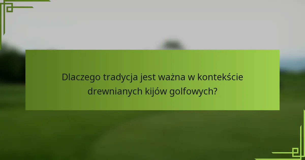 Dlaczego tradycja jest ważna w kontekście drewnianych kijów golfowych?
