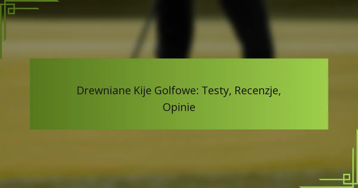 Drewniane Kije Golfowe: Testy, Recenzje, Opinie