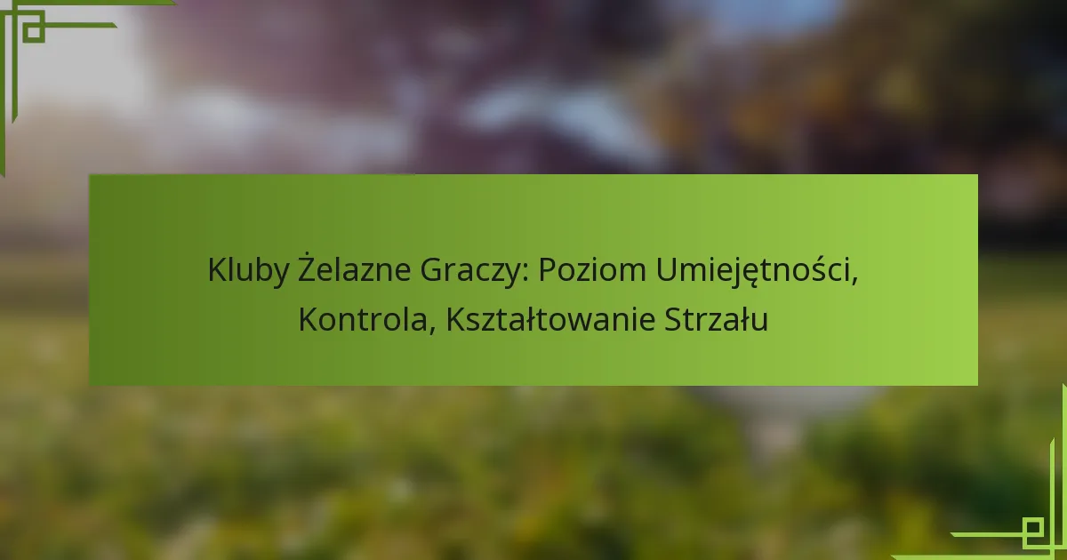 Kluby Żelazne Graczy: Poziom Umiejętności, Kontrola, Kształtowanie Strzału