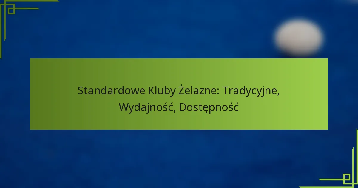 Standardowe Kluby Żelazne: Tradycyjne, Wydajność, Dostępność