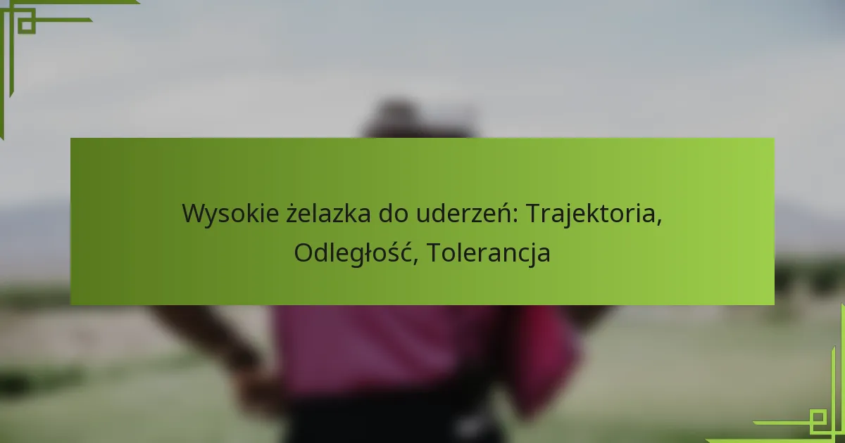 Wysokie żelazka do uderzeń: Trajektoria, Odległość, Tolerancja
