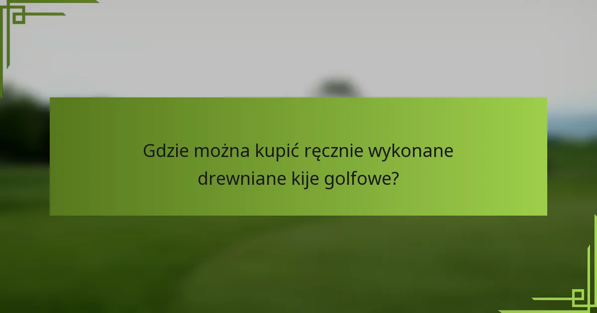 Gdzie można kupić ręcznie wykonane drewniane kije golfowe?