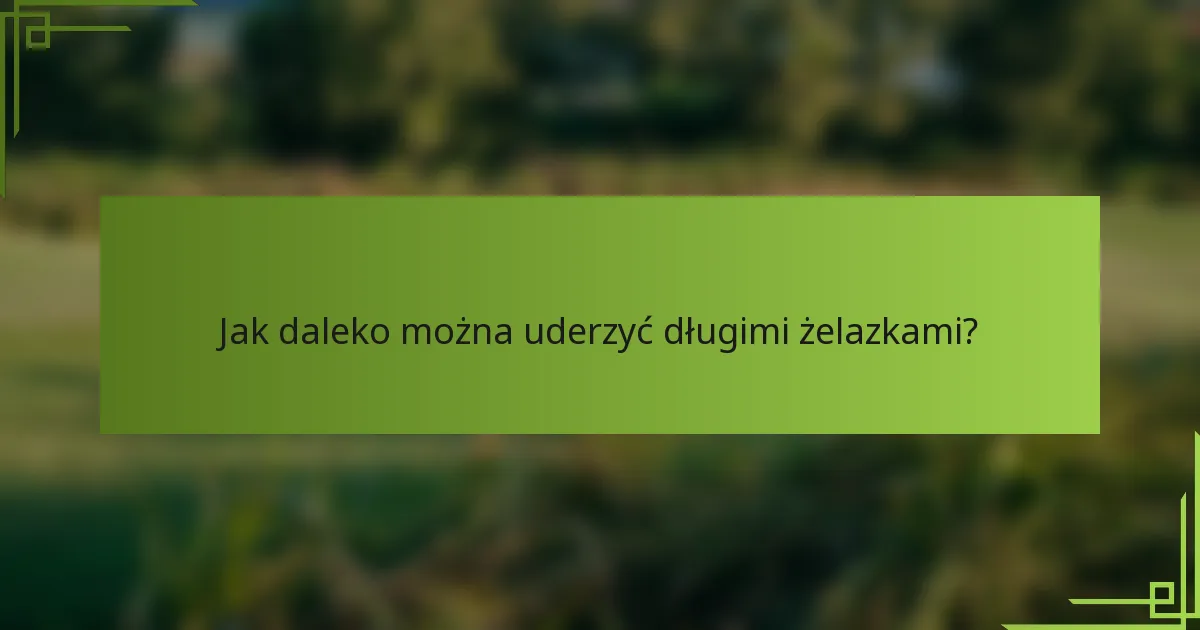 Jak daleko można uderzyć długimi żelazkami?