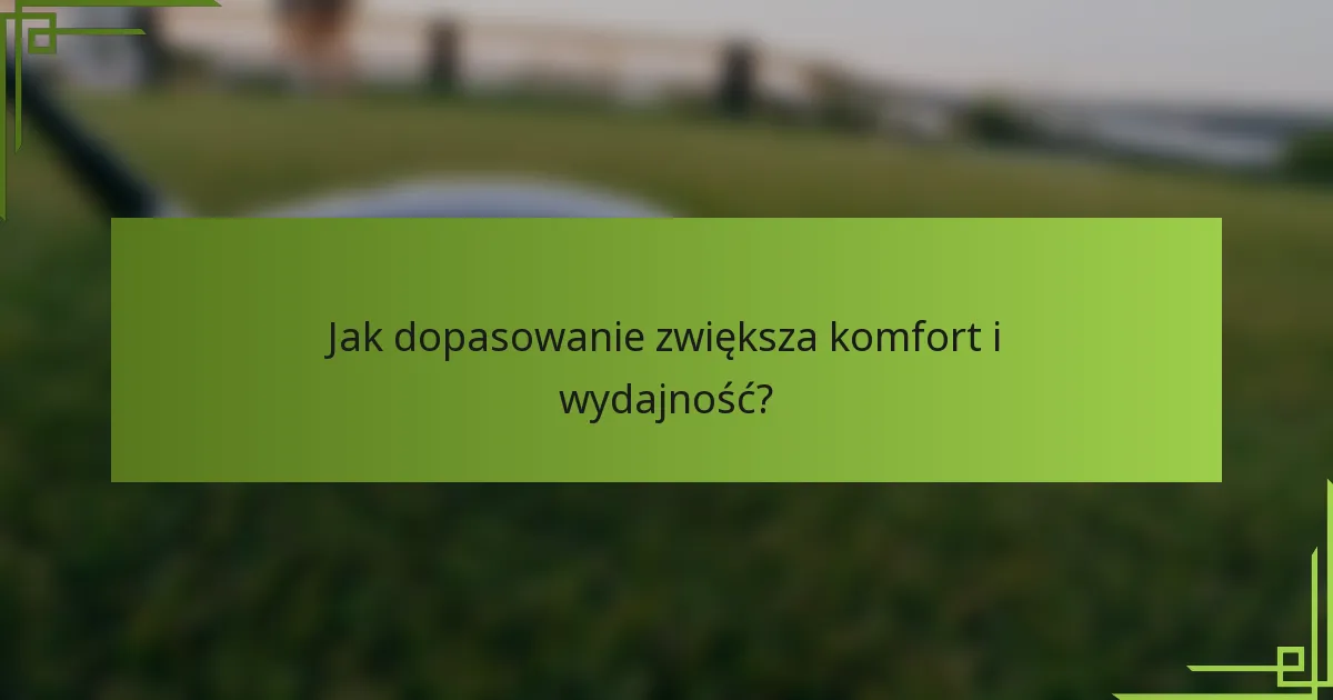 Jak dopasowanie zwiększa komfort i wydajność?