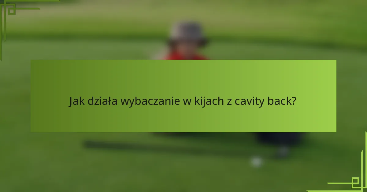Jak działa wybaczanie w kijach z cavity back?