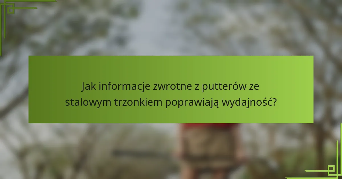 Jak informacje zwrotne z putterów ze stalowym trzonkiem poprawiają wydajność?
