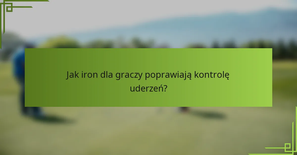 Jak iron dla graczy poprawiają kontrolę uderzeń?