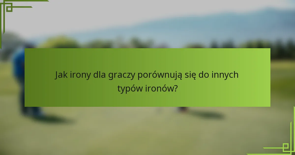 Jak irony dla graczy porównują się do innych typów ironów?