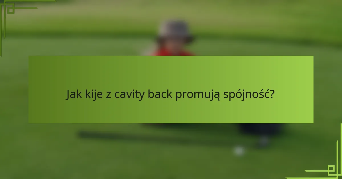 Jak kije z cavity back promują spójność?