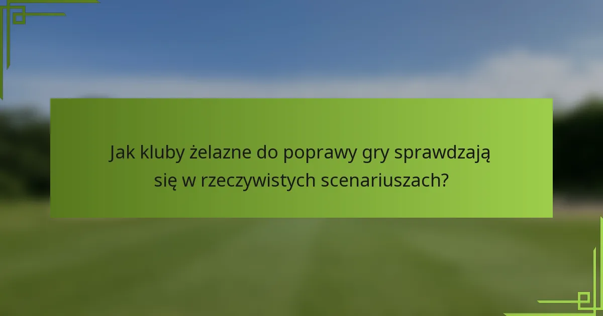 Jak kluby żelazne do poprawy gry sprawdzają się w rzeczywistych scenariuszach?