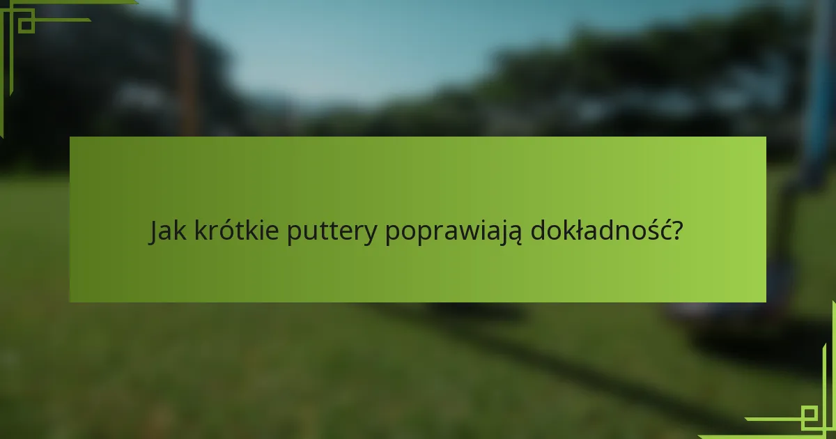 Jak krótkie puttery poprawiają dokładność?