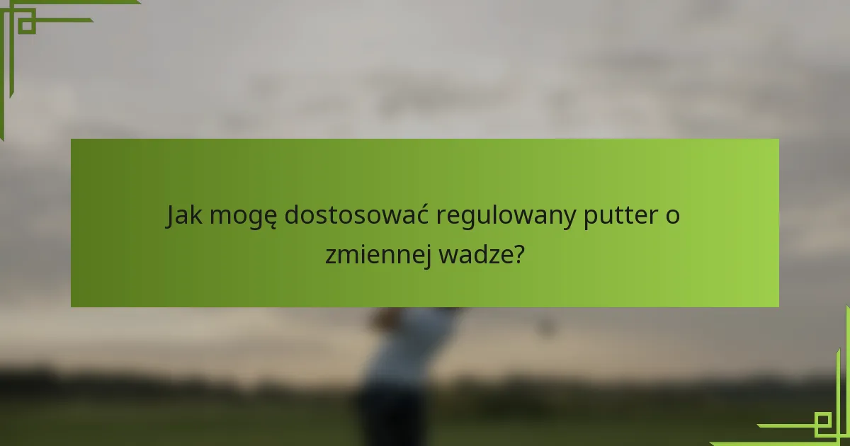 Jak mogę dostosować regulowany putter o zmiennej wadze?