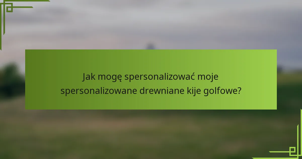 Jak mogę spersonalizować moje spersonalizowane drewniane kije golfowe?