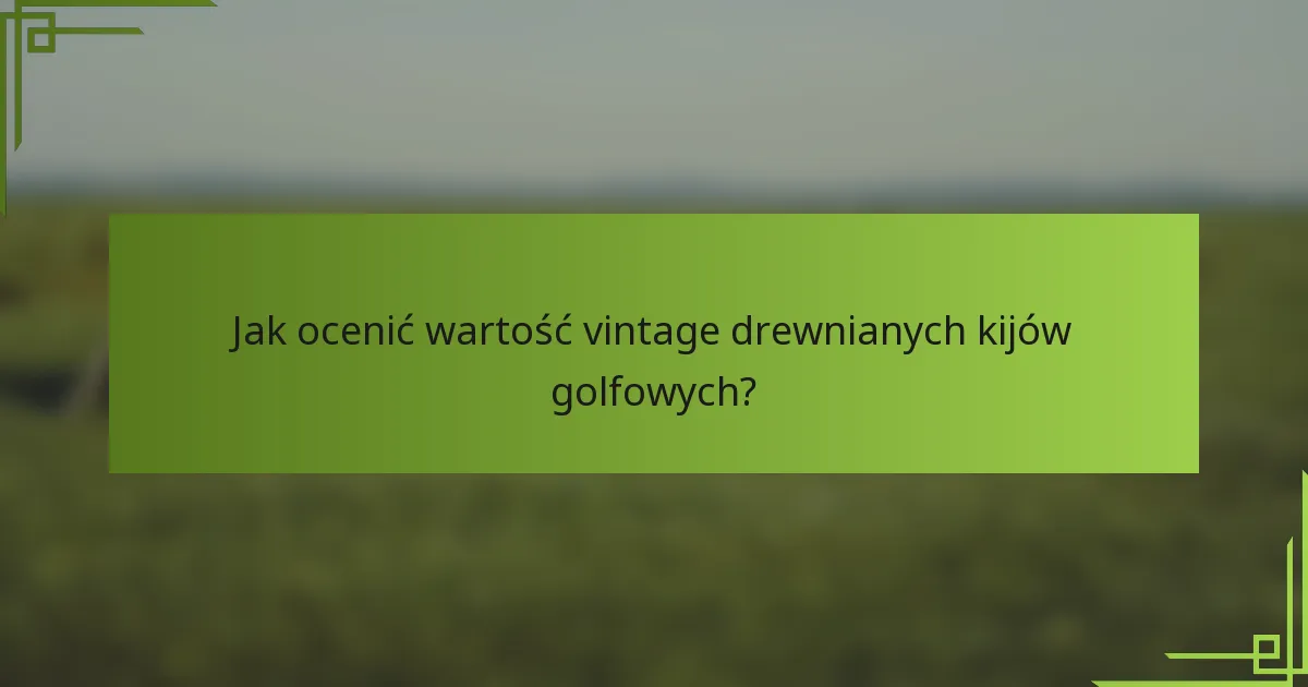 Jak ocenić wartość vintage drewnianych kijów golfowych?