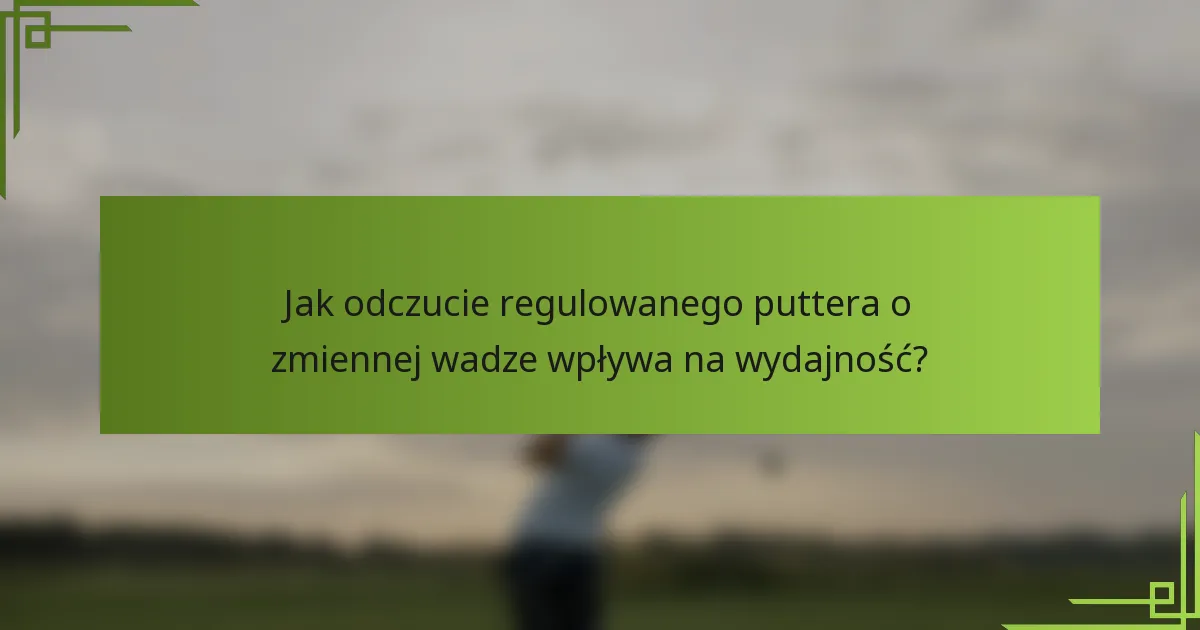 Jak odczucie regulowanego puttera o zmiennej wadze wpływa na wydajność?