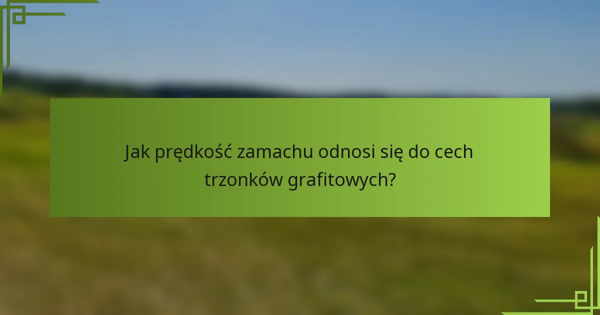 Jak prędkość zamachu odnosi się do cech trzonków grafitowych?