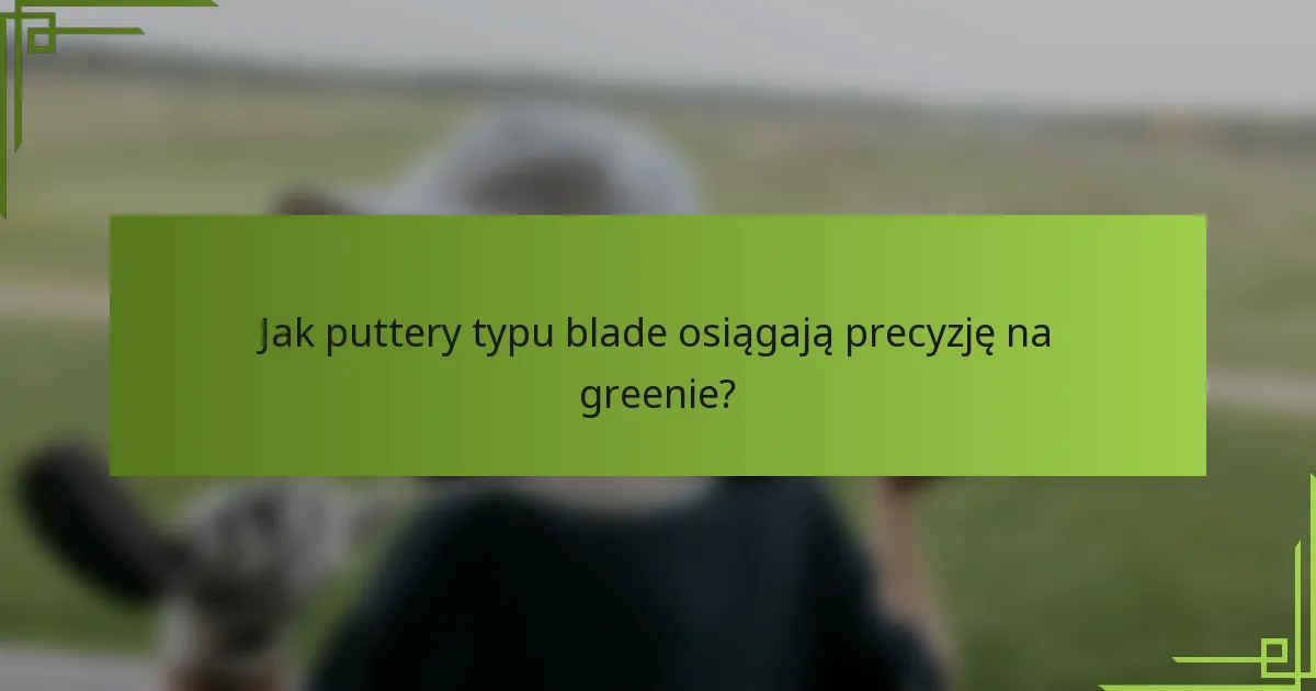 Jak puttery typu blade osiągają precyzję na greenie?