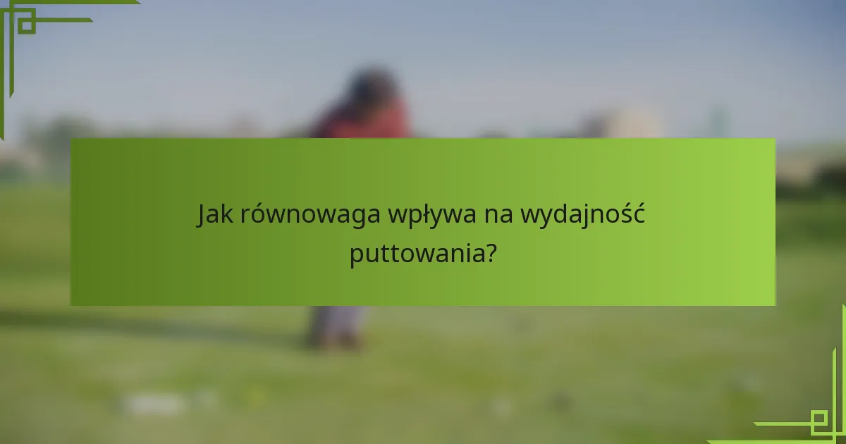 Jak równowaga wpływa na wydajność puttowania?