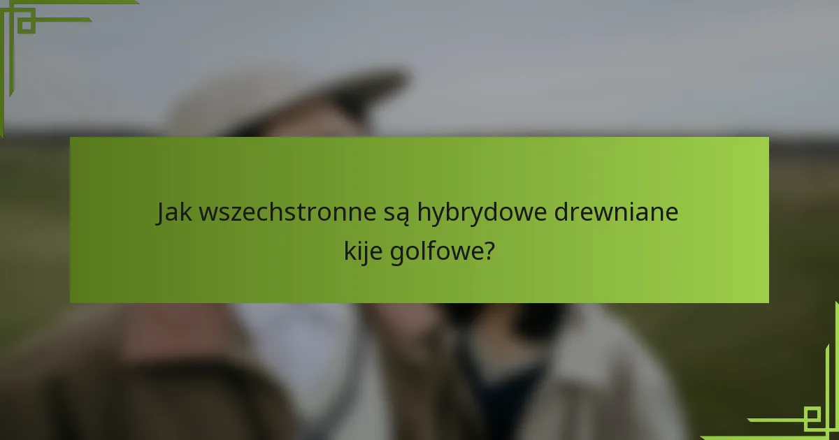Jak wszechstronne są hybrydowe drewniane kije golfowe?