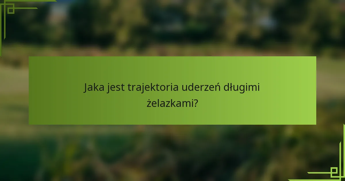 Jaka jest trajektoria uderzeń długimi żelazkami?