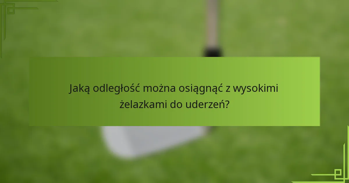 Jaką odległość można osiągnąć z wysokimi żelazkami do uderzeń?
