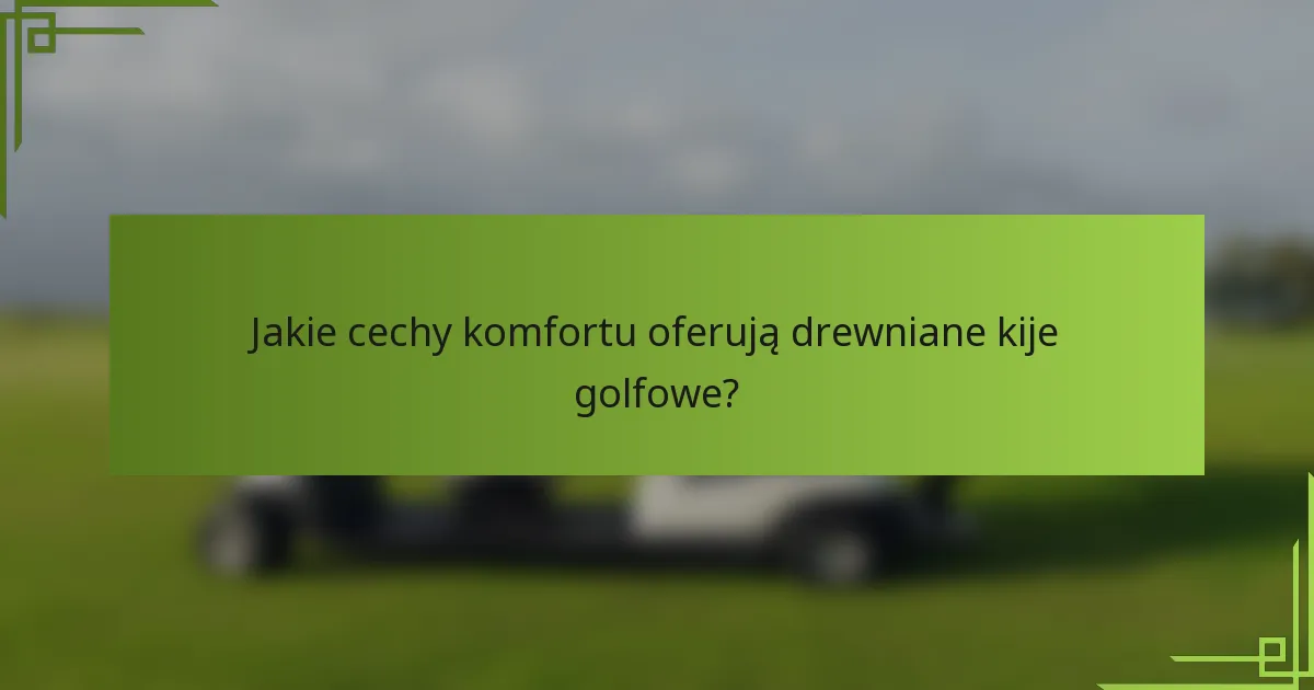 Jakie cechy komfortu oferują drewniane kije golfowe?