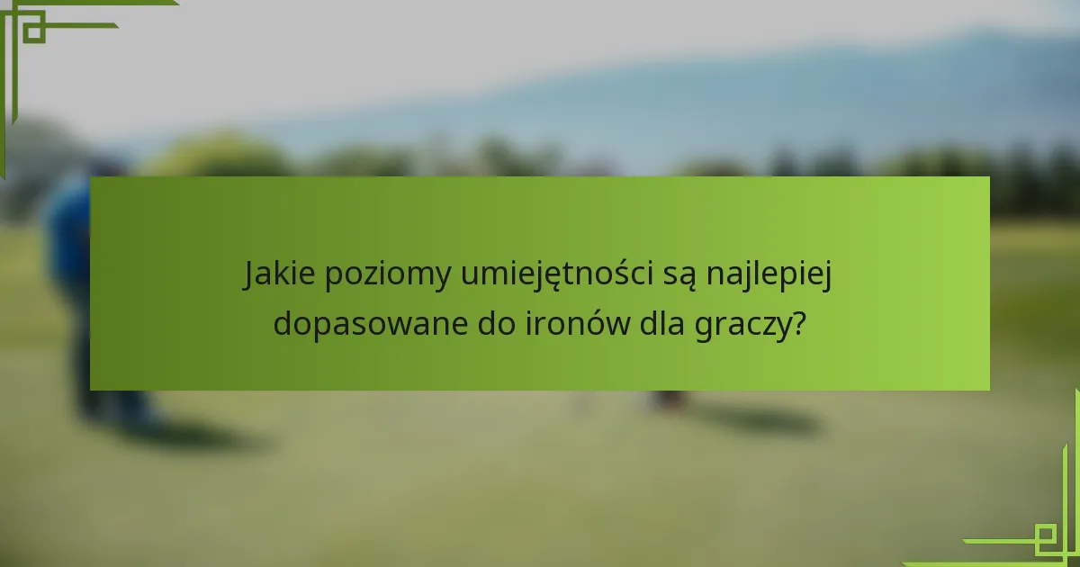 Jakie poziomy umiejętności są najlepiej dopasowane do ironów dla graczy?