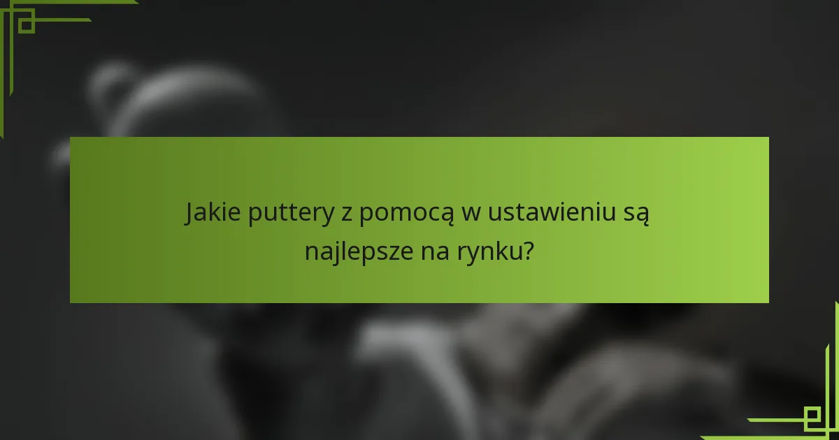 Jakie puttery z pomocą w ustawieniu są najlepsze na rynku?