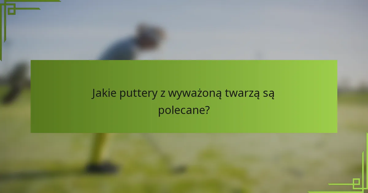 Jakie puttery z wyważoną twarzą są polecane?
