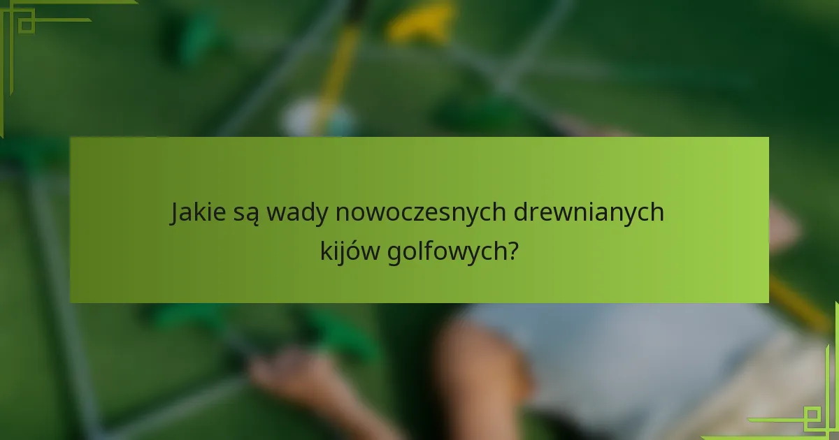 Jakie są wady nowoczesnych drewnianych kijów golfowych?