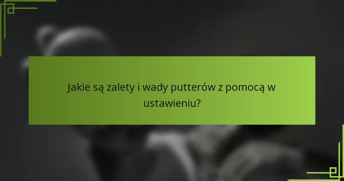Jakie są zalety i wady putterów z pomocą w ustawieniu?