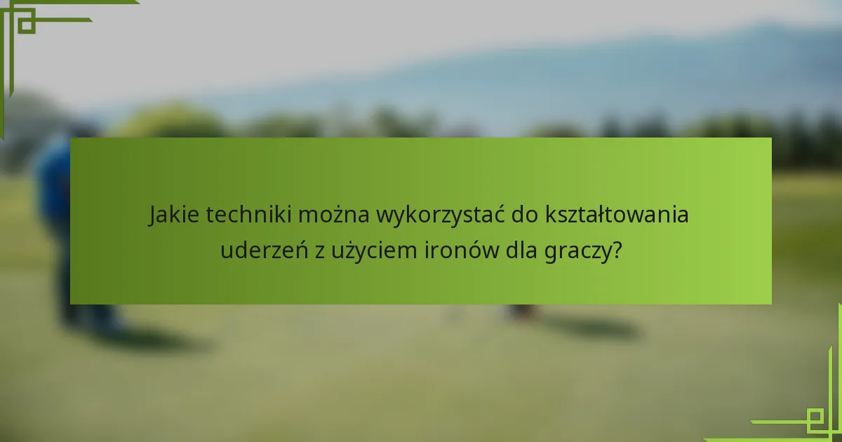 Jakie techniki można wykorzystać do kształtowania uderzeń z użyciem ironów dla graczy?